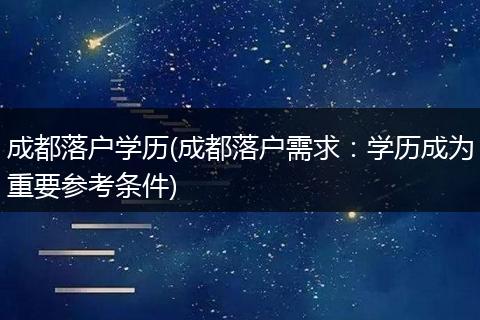 成都落户学历(成都落户需求：学历成为重要参考条件)