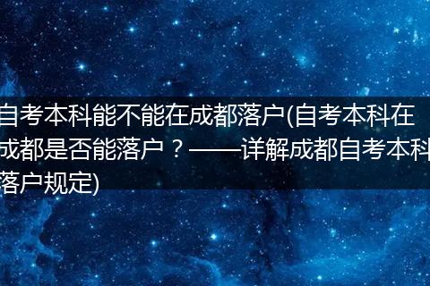 自考本科能不能在成都落户(自考本科在成都是否能落户？——详解成都自考本科落户规定)