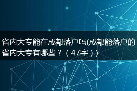 省内大专能在成都落户吗(成都能落户的省内大专有哪些?(47字))