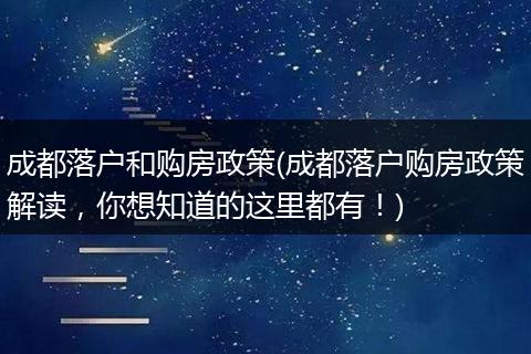 成都落户和购房政策(成都落户购房政策解读，你想知道的这里都有！)