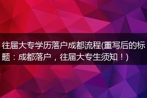 往届大专学历落户成都流程(重写后的标题:成都落户,往届大专生须知!)