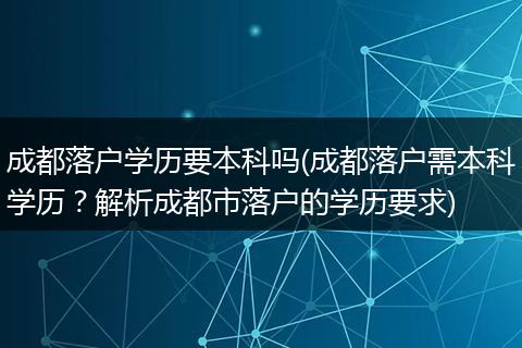 成都落户学历要本科吗(成都落户需本科学历？解析成都市落户的学历要求)