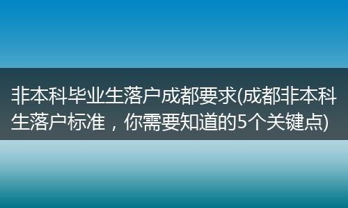非本科毕业生落户成都要求(成都非本科生落户标准，你需要知道的5个关键点)
