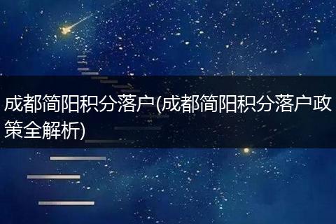 成都简阳积分落户(成都简阳积分落户政策全解析)