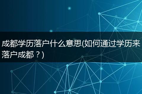 成都学历落户什么意思(如何通过学历来落户成都？)