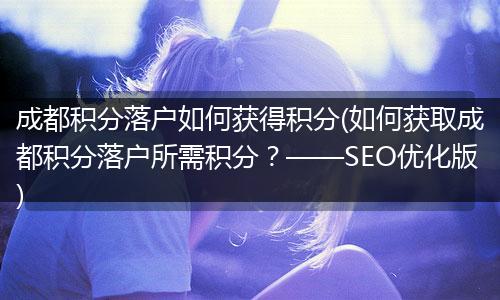成都积分落户如何获得积分(如何获取成都积分落户所需积分?——SEO优化版)