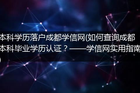 本科学历落户成都学信网(如何查询成都本科毕业学历认证？——学信网实用指南)