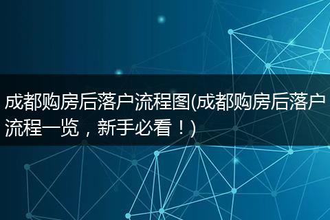 成都购房后落户流程图(成都购房后落户流程一览，新手必看！)