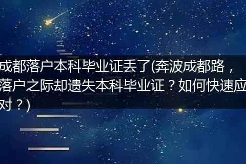 成都落户本科毕业证丢了(奔波成都路,落户之际却遗失本科毕业证?如何快速应对?)