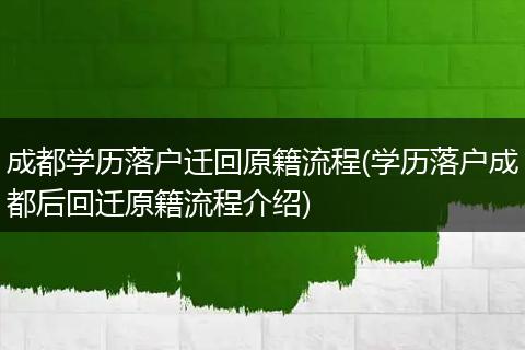 成都学历落户迁回原籍流程(学历落户成都后回迁原籍流程介绍)