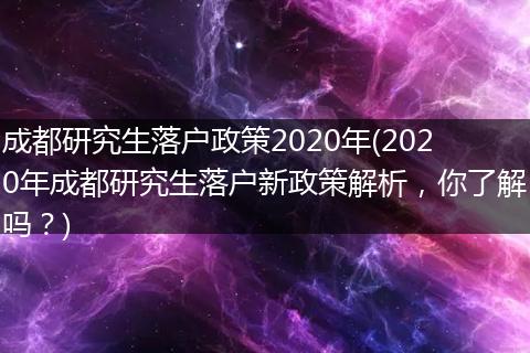 成都研究生落户政策2020年(2020年成都研究生落户新政策解析，你了解吗？)