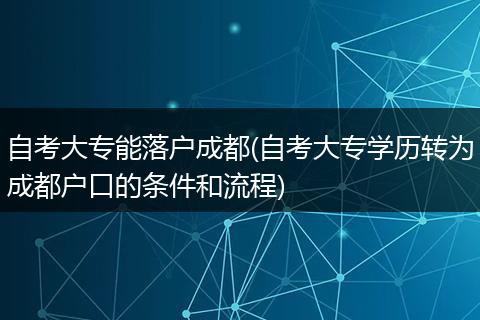 自考大专能落户成都(自考大专学历转为成都户口的条件和流程)