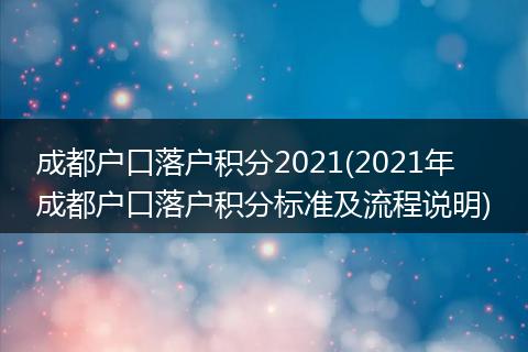 成都户口落户积分2021(2021年成都户口落户积分标准及流程说明)