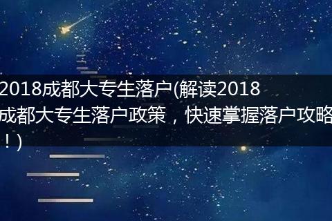2018成都大专生落户(解读2018成都大专生落户政策，快速掌握落户攻略！)