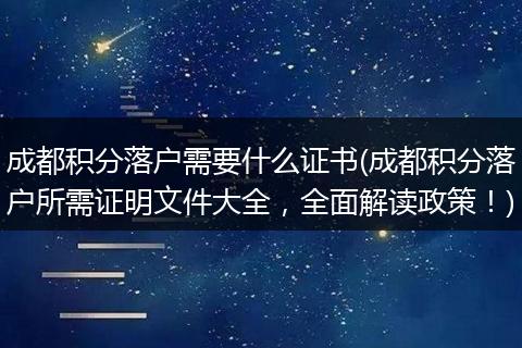 成都积分落户需要什么证书(成都积分落户所需证明文件大全，全面解读政策！)