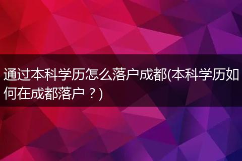 通过本科学历怎么落户成都(本科学历如何在成都落户？)