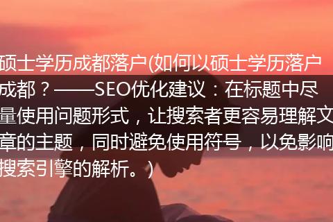 硕士学历成都落户(如何以硕士学历落户成都？——SEO优化建议：在标题中尽量使用问题形式，让搜索者更容易理解文章的主题，同时避免使用符号，以免影响搜索引擎的解析。)