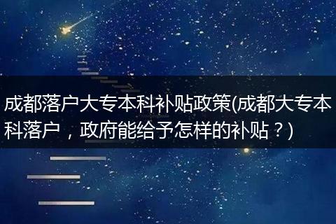 成都落户大专本科补贴政策(成都大专本科落户，政府能给予怎样的补贴？)