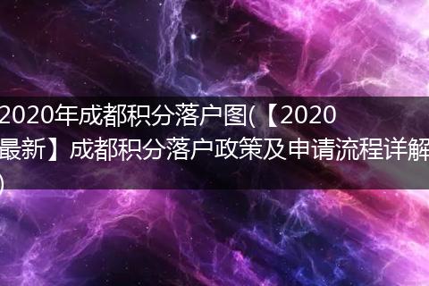2020年成都积分落户图(【2020最新】成都积分落户政策及申请流程详解)