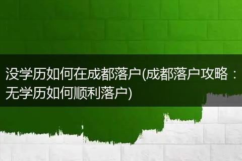 没学历如何在成都落户(成都落户攻略：无学历如何顺利落户)