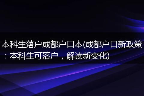 本科生落户成都户口本(成都户口新政策:本科生可落户,解读新变化)