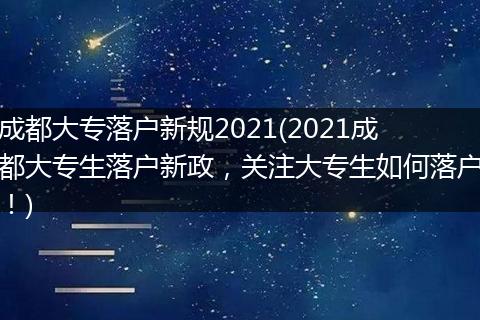 成都大专落户新规2021(2021成都大专生落户新政,关注大专生如何落户!)