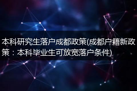 本科研究生落户成都政策(成都户籍新政策:本科毕业生可放宽落户条件)