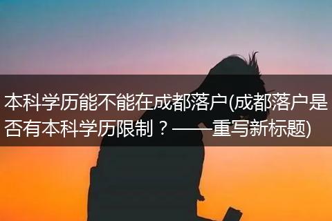 本科学历能不能在成都落户(成都落户是否有本科学历限制？——重写新标题)