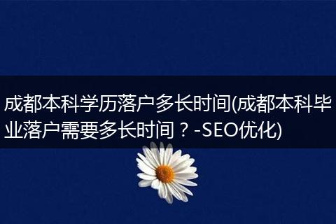 成都本科学历落户多长时间(成都本科毕业落户需要多长时间?-SEO优化)