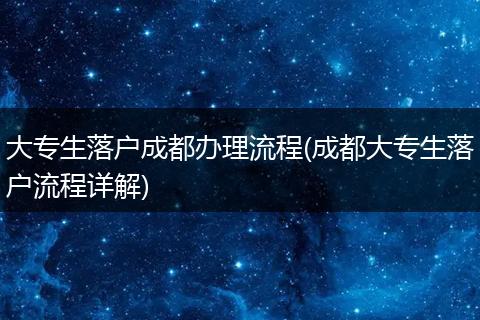 大专生落户成都办理流程(成都大专生落户流程详解)