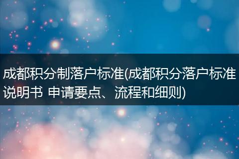 成都积分制落户标准(成都积分落户标准说明书 申请要点、流程和细则)