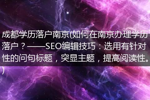 成都学历落户南京(如何在南京办理学历落户？——SEO编辑技巧：选用有针对性的问句标题，突显主题，提高阅读性。)