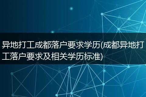 异地打工成都落户要求学历(成都异地打工落户要求及相关学历标准)