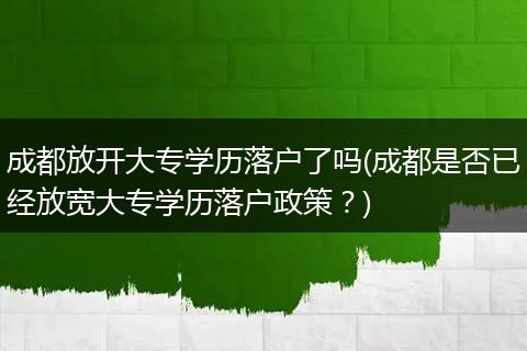 成都放开大专学历落户了吗(成都是否已经放宽大专学历落户政策？)