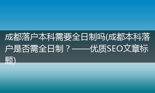 成都落户本科需要全日制吗(成都本科落户是否需全日制？——优质SEO文章标题)