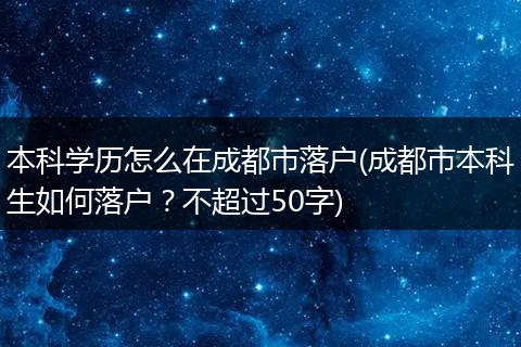 本科学历怎么在成都市落户(成都市本科生如何落户？不超过50字)