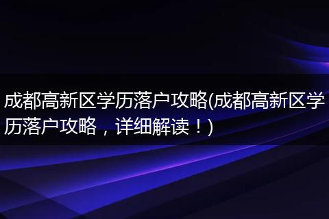 成都高新区学历落户攻略(成都高新区学历落户攻略，详细解读！)