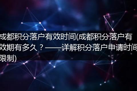 成都积分落户有效时间(成都积分落户有效期有多久？——详解积分落户申请时间限制)