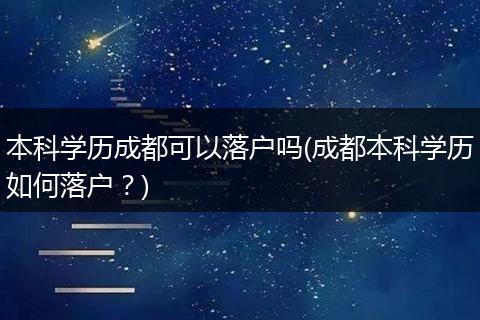本科学历成都可以落户吗(成都本科学历如何落户？)