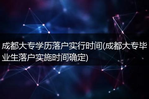 成都大专学历落户实行时间(成都大专毕业生落户实施时间确定)