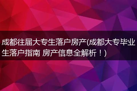 成都往届大专生落户房产(成都大专毕业生落户指南 房产信息全解析！)