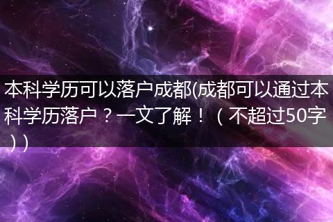 本科学历可以落户成都(成都可以通过本科学历落户?一文了解!(不超过50字))