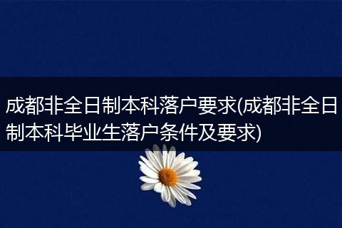 成都非全日制本科落户要求(成都非全日制本科毕业生落户条件及要求)