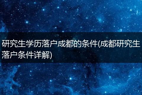 研究生学历落户成都的条件(成都研究生落户条件详解)