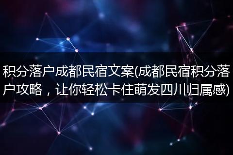 积分落户成都民宿文案(成都民宿积分落户攻略，让你轻松卡住萌发四川归属感)