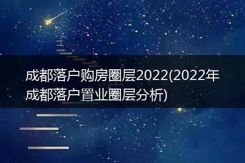 成都落户购房圈层2022(2022年成都落户置业圈层分析)