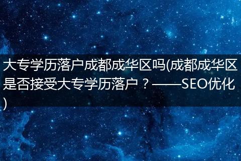 大专学历落户成都成华区吗(成都成华区是否接受大专学历落户？——SEO优化)