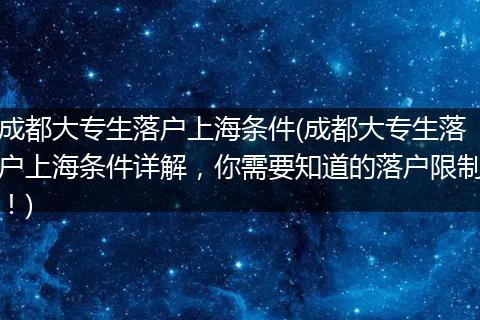 成都大专生落户上海条件(成都大专生落户上海条件详解，你需要知道的落户限制！)