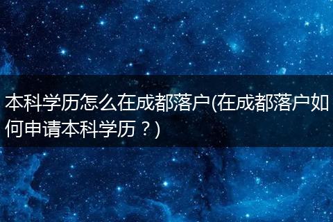 本科学历怎么在成都落户(在成都落户如何申请本科学历？)