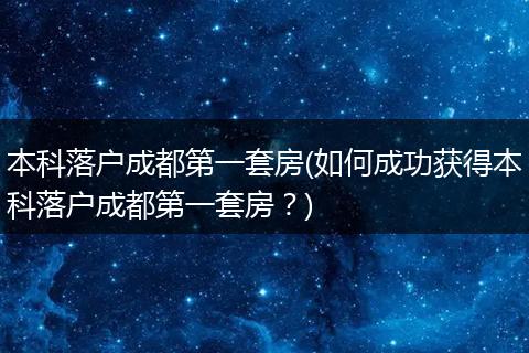 本科落户成都第一套房(如何成功获得本科落户成都第一套房？)